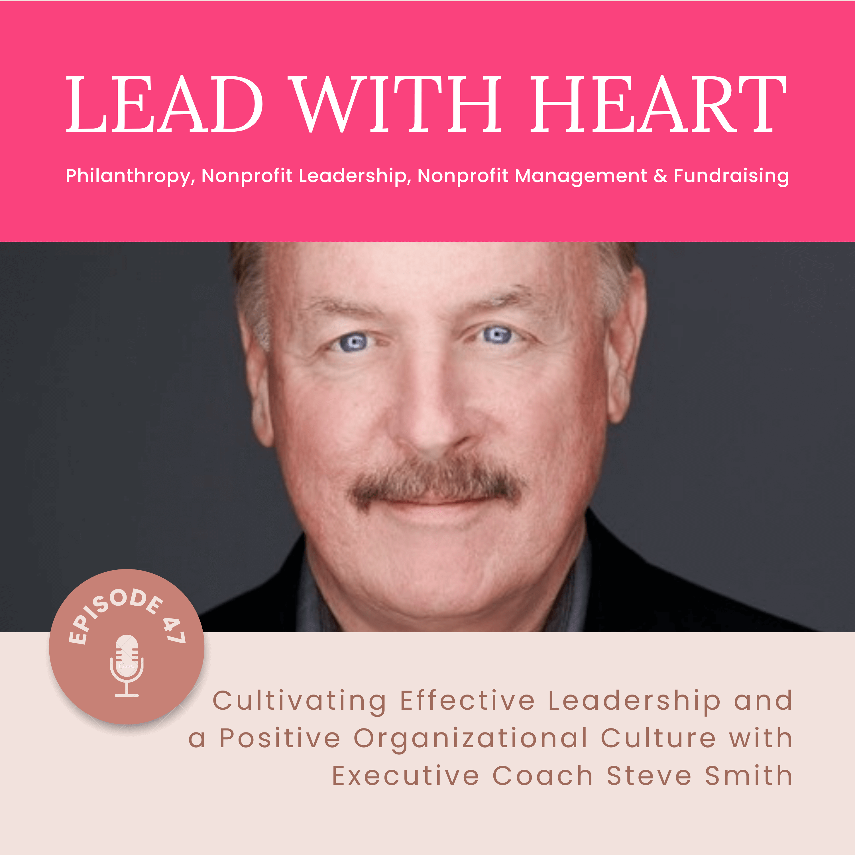 Lead with Heart episode 47 Cultivating Effective Leadership and a Positive Organizational Culture with Executive Coach Steve Smith featured image
